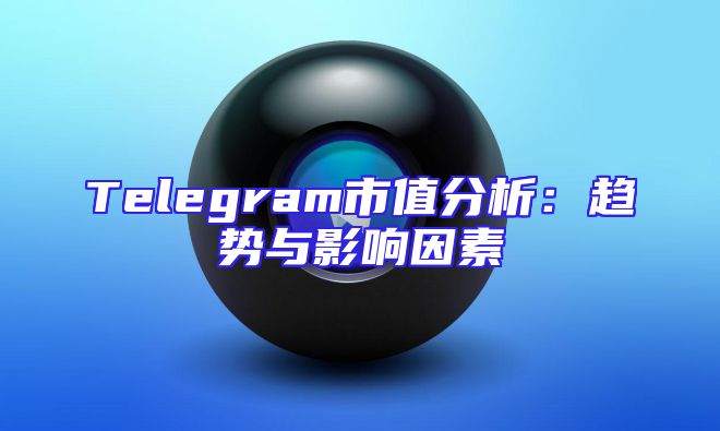 Telegram市值分析：趋势与影响因素