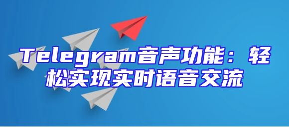Telegram音声功能：轻松实现实时语音交流