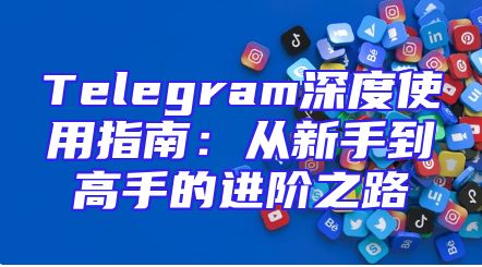 Telegram深度使用指南：从新手到高手的进阶之路