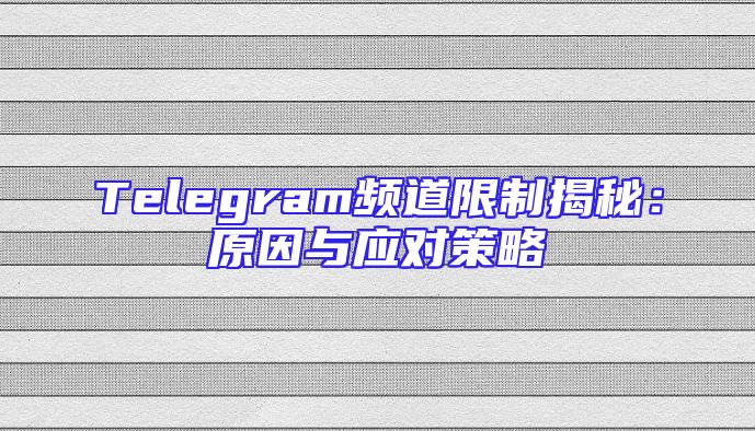 Telegram频道限制揭秘：原因与应对策略
