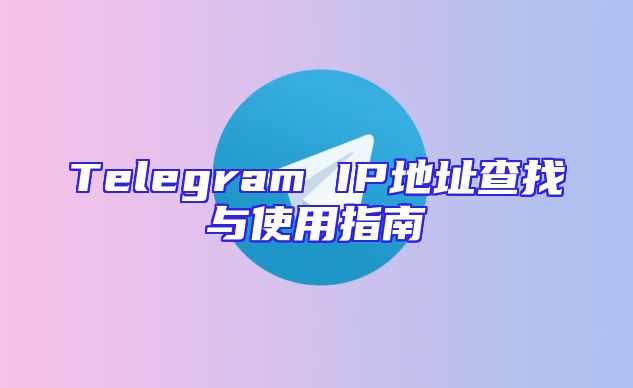 Telegram IP地址查找与使用指南