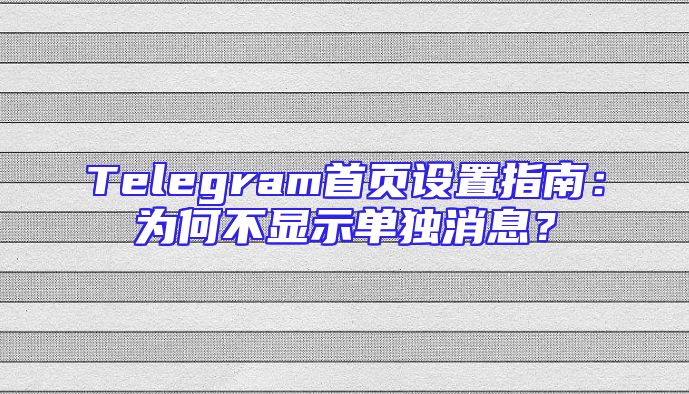 Telegram首页设置指南：为何不显示单独消息？