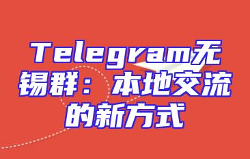 Telegram无锡群：本地交流的新方式