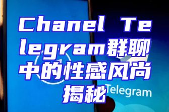 Chanel Telegram群聊中的性感风尚揭秘