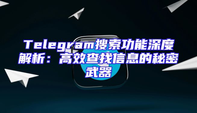 Telegram搜索功能深度解析：高效查找信息的秘密武器