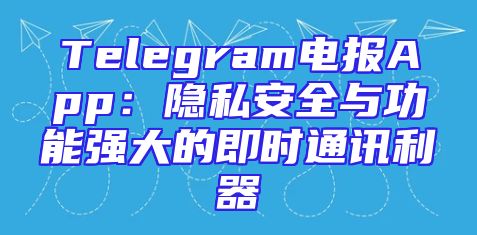 Telegram电报App：隐私安全与功能强大的即时通讯利器