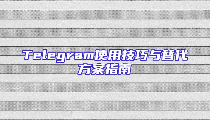 Telegram使用技巧与替代方案指南