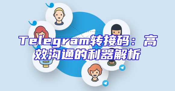 Telegram转接码：高效沟通的利器解析