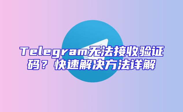 Telegram无法接收验证码？快速解决方法详解