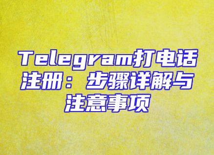 Telegram打电话注册：步骤详解与注意事项