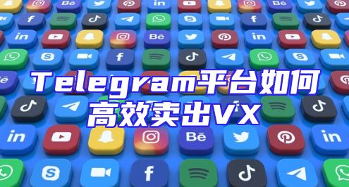 Telegram平台如何高效卖出VX