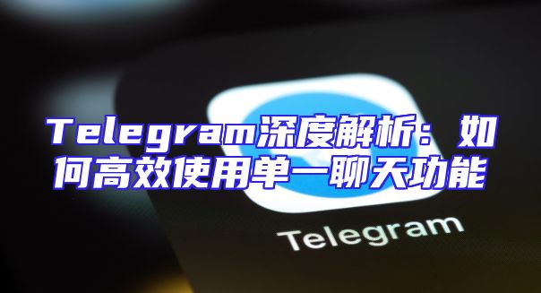 Telegram深度解析：如何高效使用单一聊天功能