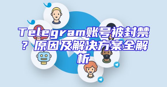 Telegram账号被封禁？原因及解决方案全解析