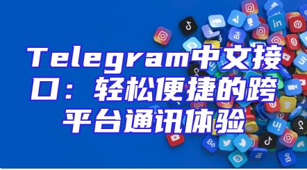 Telegram中文接口：轻松便捷的跨平台通讯体验
