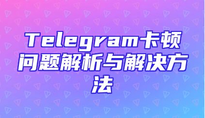 Telegram卡顿问题解析与解决方法