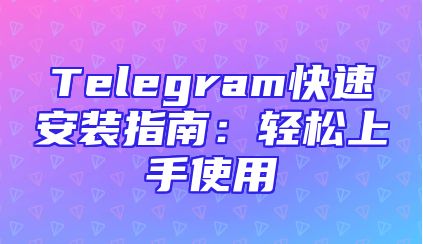 Telegram快速安装指南：轻松上手使用