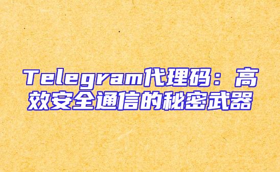 Telegram代理码：高效安全通信的秘密武器