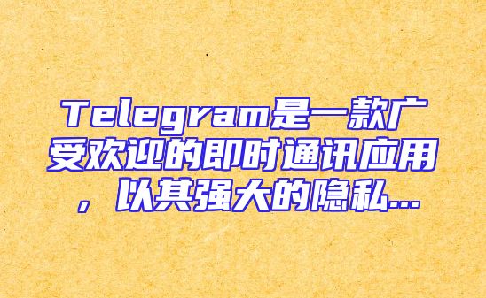 Telegram是一款广受欢迎的即时通讯应用，以其强大的隐私...