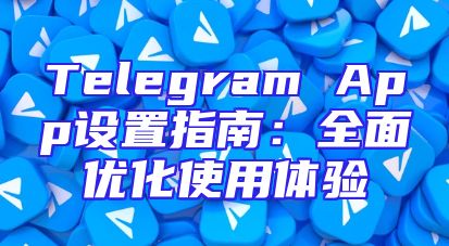Telegram App设置指南：全面优化使用体验
