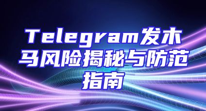 Telegram发木马风险揭秘与防范指南