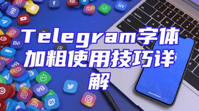 Telegram字体加粗使用技巧详解