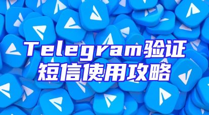 Telegram验证短信使用攻略