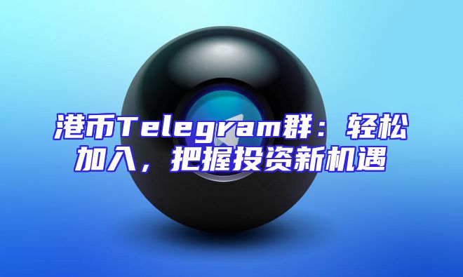 港币Telegram群：轻松加入，把握投资新机遇