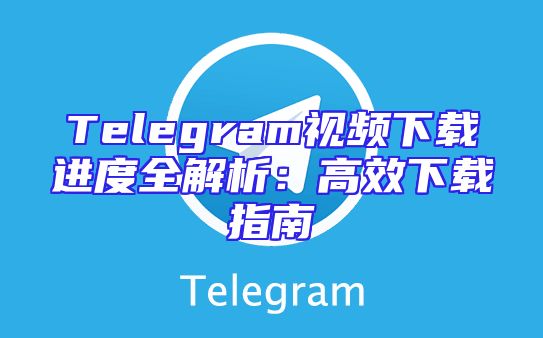 Telegram视频下载进度全解析：高效下载指南