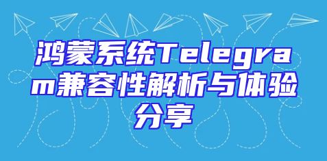 鸿蒙系统Telegram兼容性解析与体验分享
