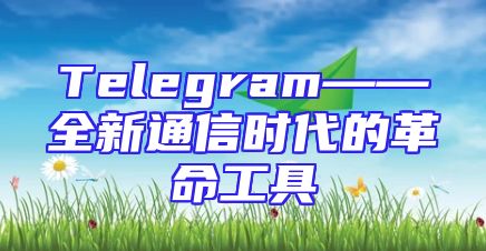 Telegram——全新通信时代的革命工具