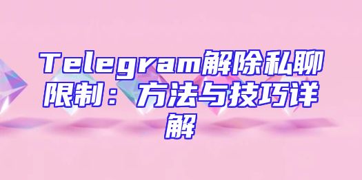 Telegram解除私聊限制：方法与技巧详解