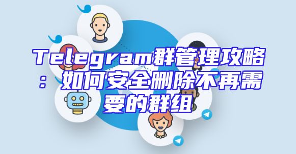 Telegram群管理攻略：如何安全删除不再需要的群组