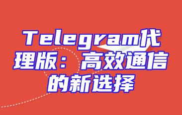 Telegram代理版：高效通信的新选择