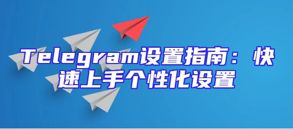 Telegram设置指南：快速上手个性化设置