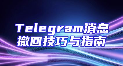 Telegram消息撤回技巧与指南