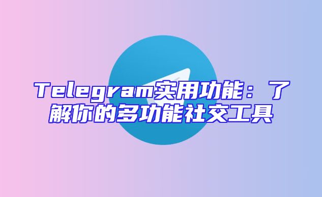 Telegram实用功能：了解你的多功能社交工具