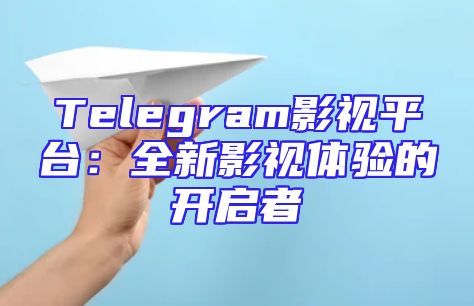 Telegram影视平台：全新影视体验的开启者