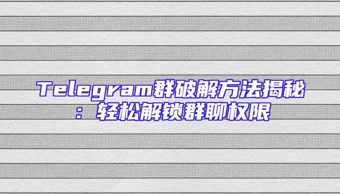 Telegram群破解方法揭秘：轻松解锁群聊权限