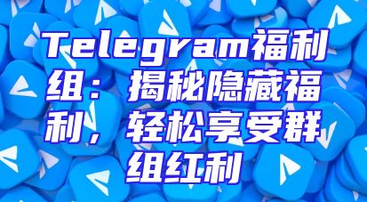 Telegram福利组：揭秘隐藏福利，轻松享受群组红利