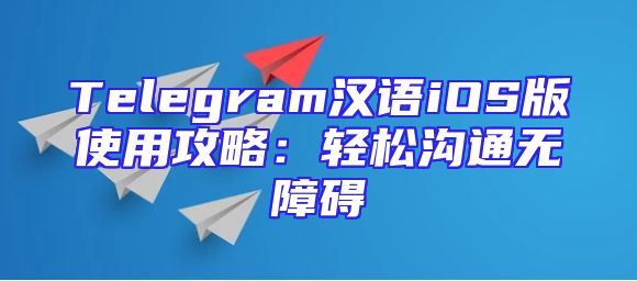 Telegram汉语iOS版使用攻略：轻松沟通无障碍