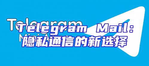 Telegram Mail：隐私通信的新选择