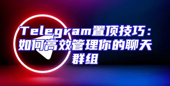 Telegram置顶技巧：如何高效管理你的聊天群组