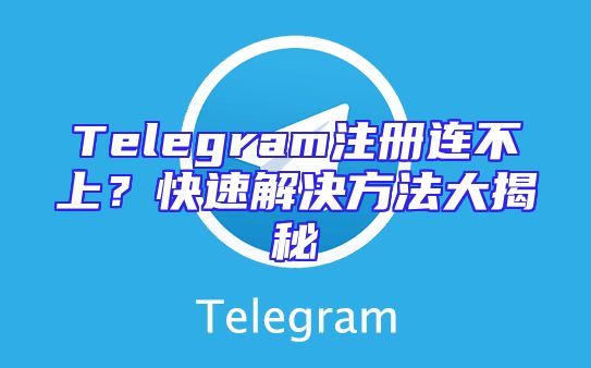 Telegram注册连不上？快速解决方法大揭秘