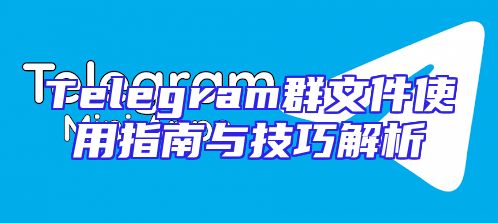 Telegram群文件使用指南与技巧解析
