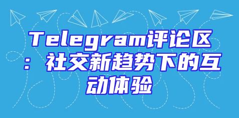 Telegram评论区：社交新趋势下的互动体验