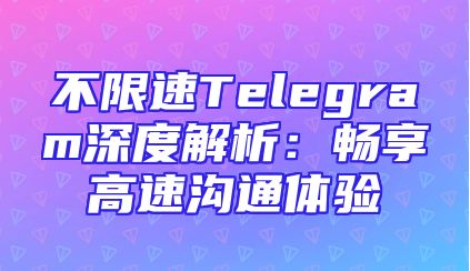 不限速Telegram深度解析：畅享高速沟通体验