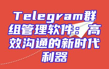 Telegram群组管理软件：高效沟通的新时代利器