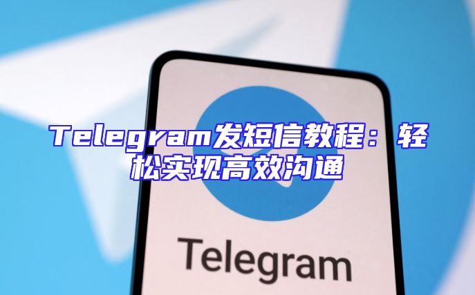 Telegram发短信教程：轻松实现高效沟通
