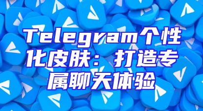Telegram个性化皮肤：打造专属聊天体验