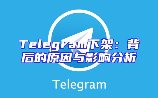 Telegram下架：背后的原因与影响分析